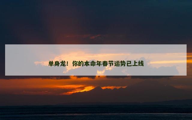 单身龙！你的本命年春节运势已上线