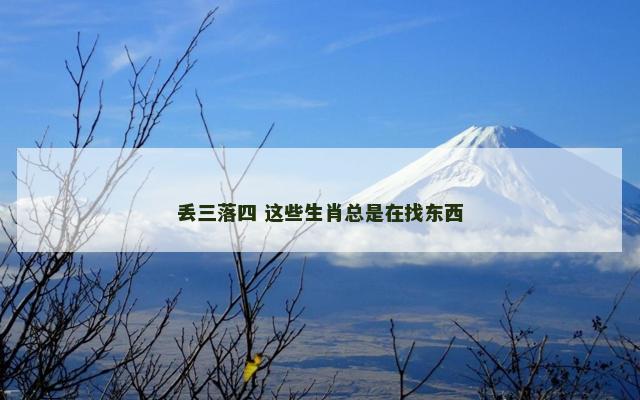 丢三落四 这些生肖总是在找东西