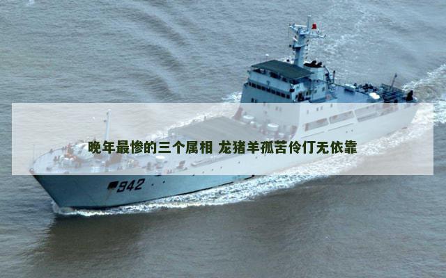 晚年最惨的三个属相 龙猪羊孤苦伶仃无依靠