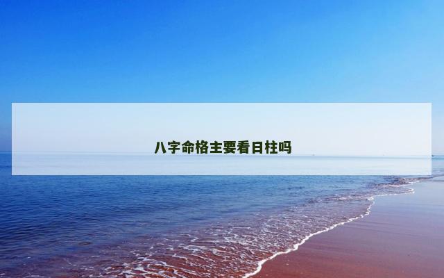 八字命格主要看日柱吗