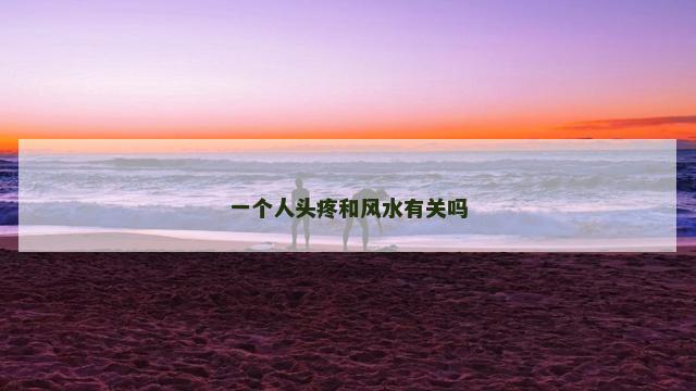 一个人头疼和风水有关吗