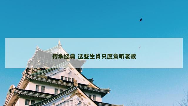 传承经典 这些生肖只愿意听老歌