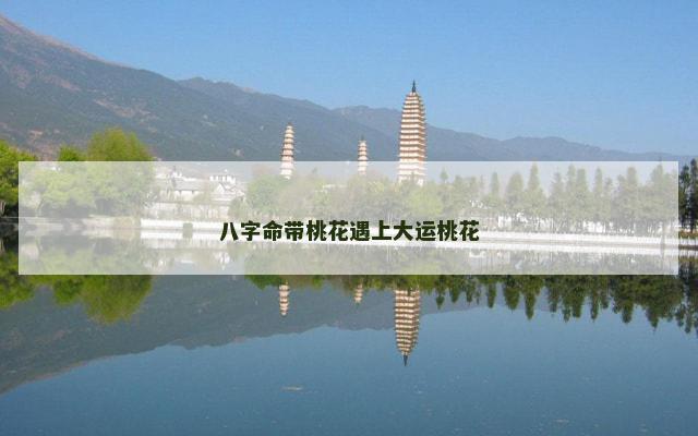 八字命带桃花遇上大运桃花