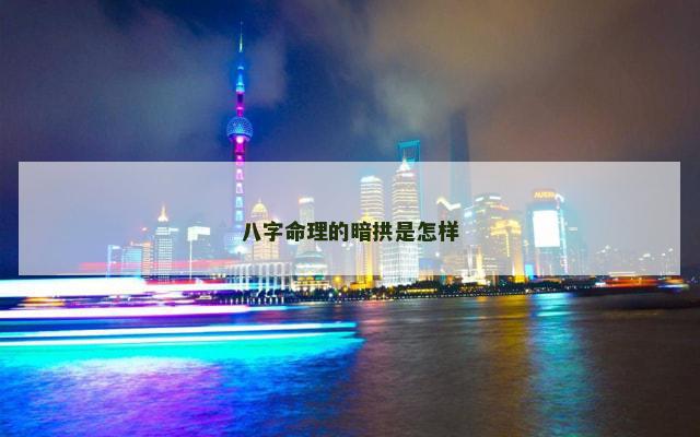八字命理的暗拱是怎样