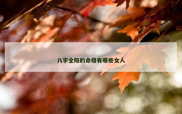 八字全阳的命格有哪些女人