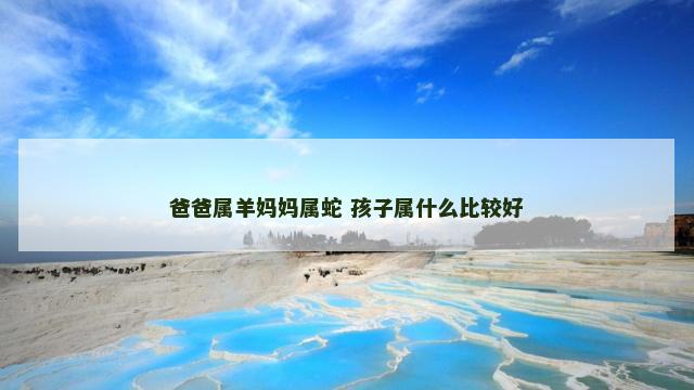 爸爸属羊妈妈属蛇 孩子属什么比较好