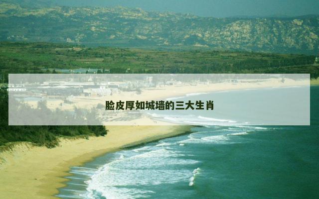 脸皮厚如城墙的三大生肖