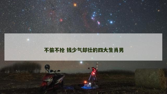 不偷不抢 钱少气却壮的四大生肖男