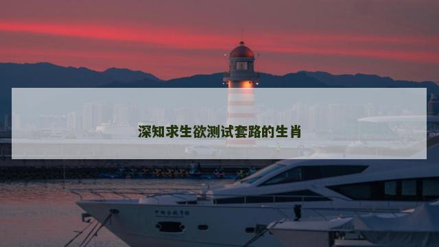 深知求生欲测试套路的生肖