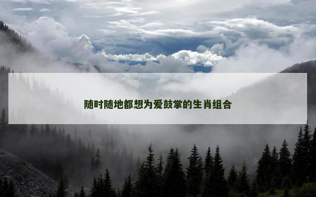 随时随地都想为爱鼓掌的生肖组合