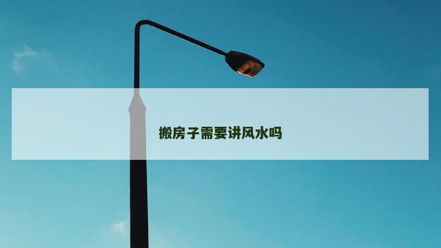 搬房子需要讲风水吗