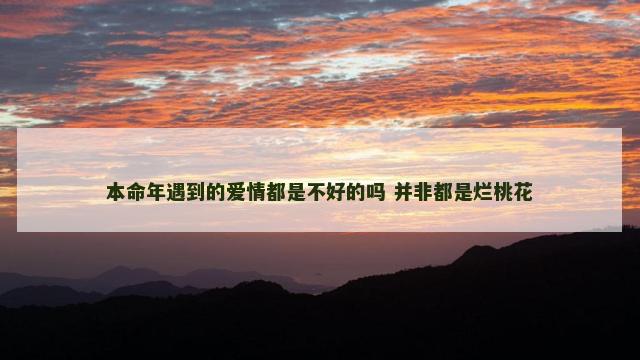 本命年遇到的爱情都是不好的吗 并非都是烂桃花