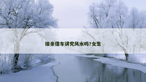接亲借车讲究风水吗?女生