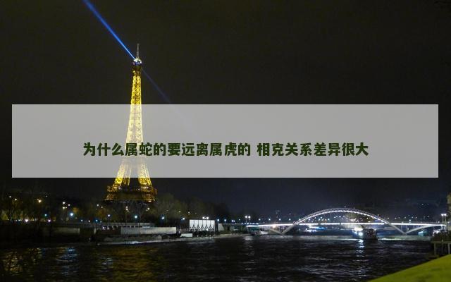 为什么属蛇的要远离属虎的 相克关系差异很大