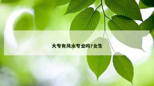 大专有风水专业吗?女生