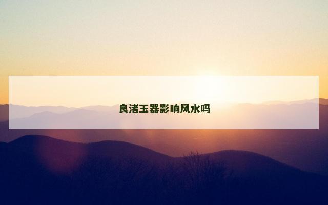良渚玉器影响风水吗