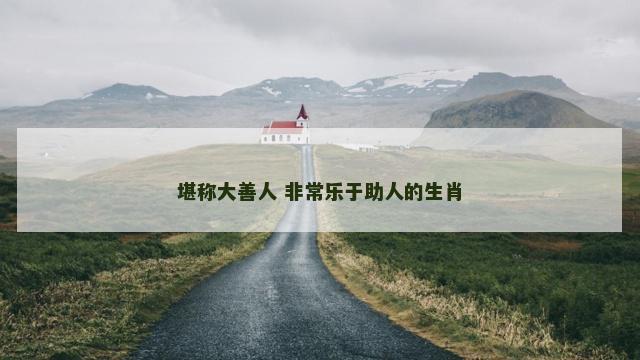 堪称大善人 非常乐于助人的生肖