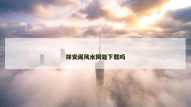 祥安阁风水网能下载吗