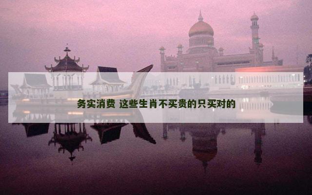 务实消费 这些生肖不买贵的只买对的
