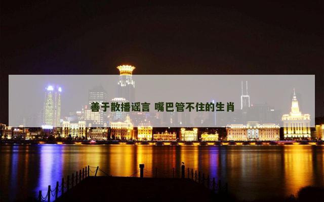 善于散播谣言 嘴巴管不住的生肖