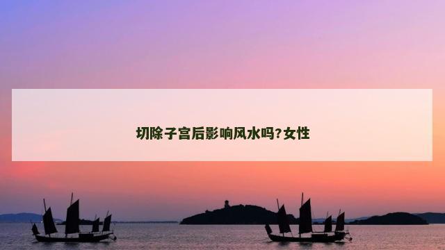 切除子宫后影响风水吗?女性