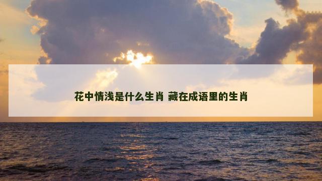 花中情浅是什么生肖 藏在成语里的生肖