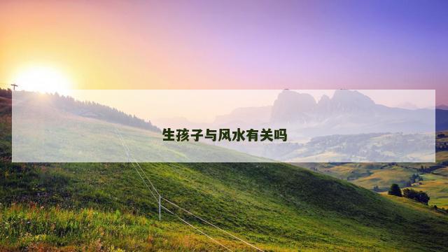 生孩子与风水有关吗