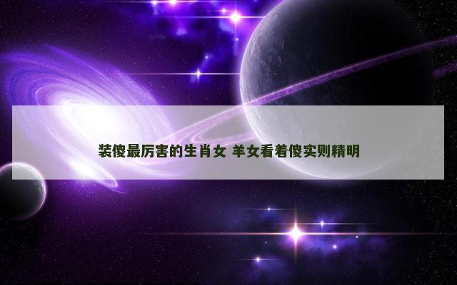 装傻最厉害的生肖女 羊女看着傻实则精明