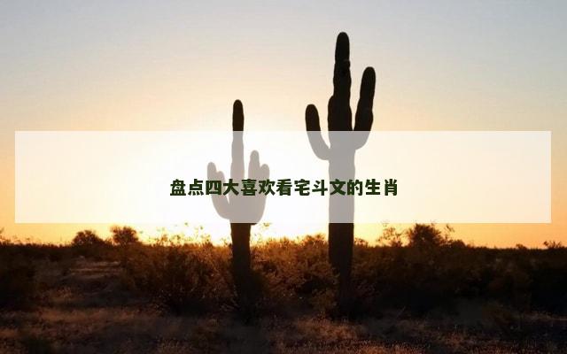 盘点四大喜欢看宅斗文的生肖
