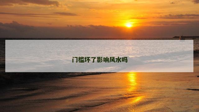 门槛坏了影响风水吗