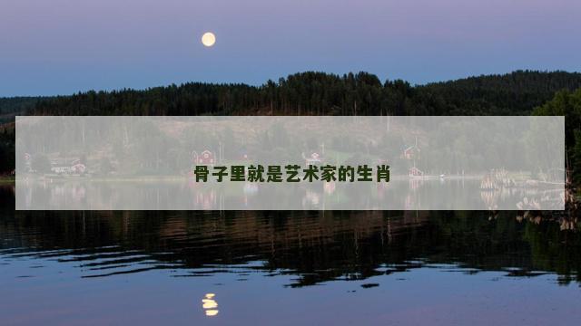 骨子里就是艺术家的生肖