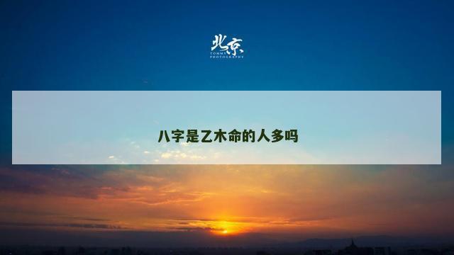 八字是乙木命的人多吗