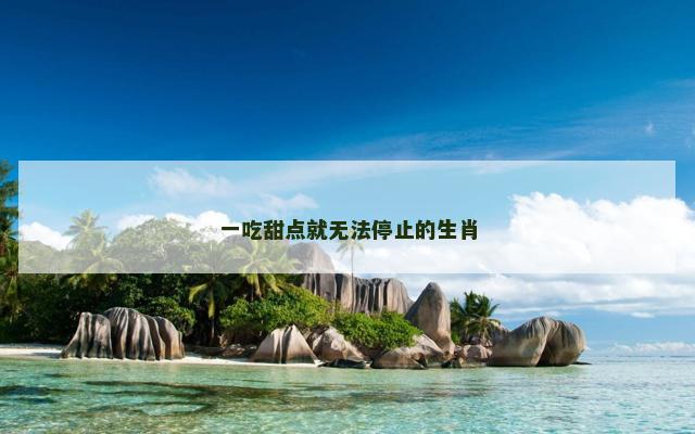 一吃甜点就无法停止的生肖