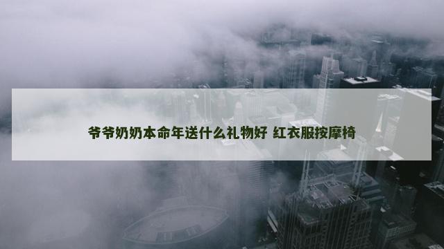 爷爷奶奶本命年送什么礼物好 红衣服按摩椅