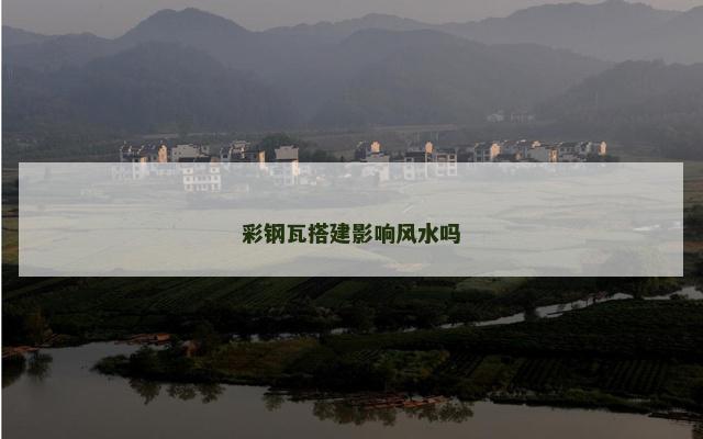彩钢瓦搭建影响风水吗