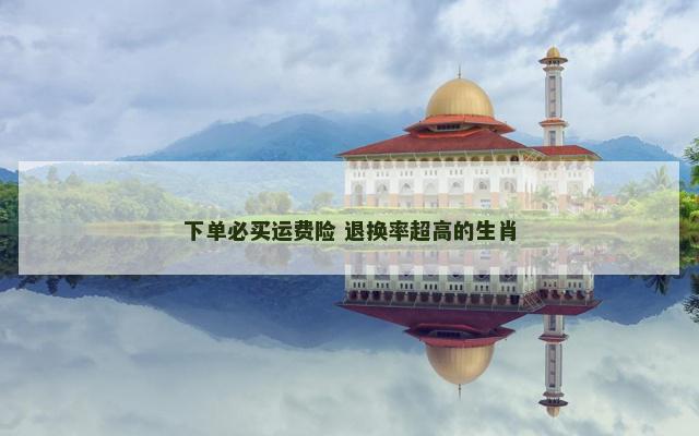 下单必买运费险 退换率超高的生肖
