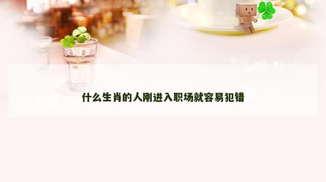 什么生肖的人刚进入职场就容易犯错