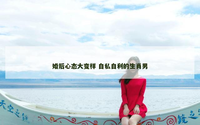 婚后心态大变样 自私自利的生肖男