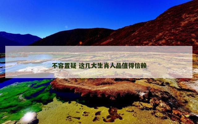 不容置疑 这几大生肖人品值得信赖
