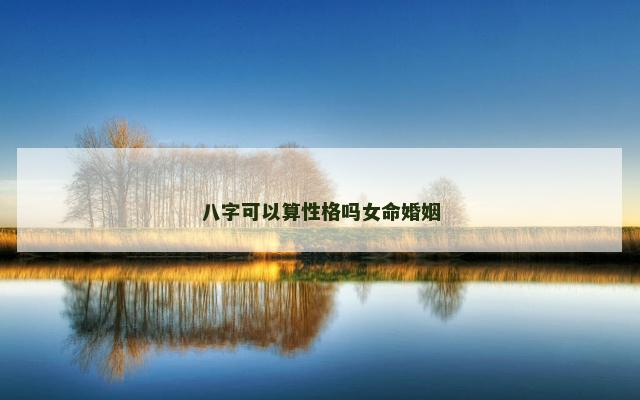 八字可以算性格吗女命婚姻