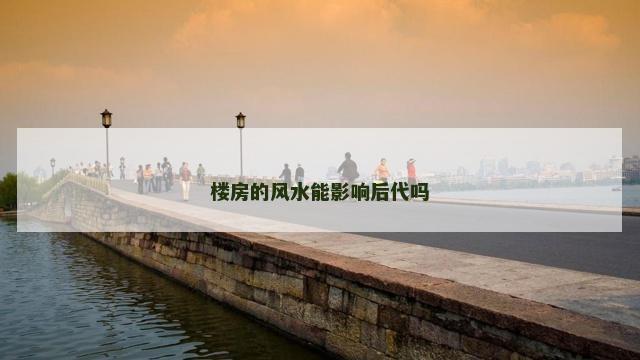 楼房的风水能影响后代吗