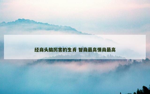 经商头脑厉害的生肖 智商最高情商最高