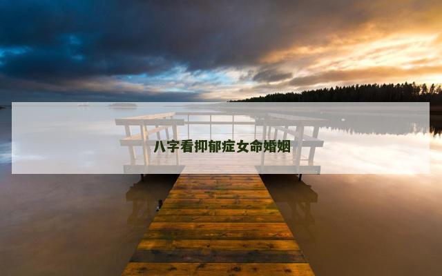八字看抑郁症女命婚姻