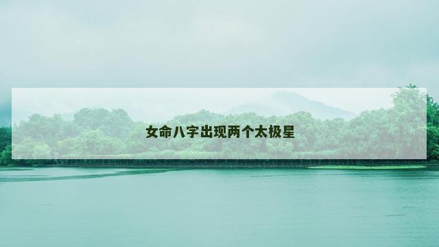女命八字出现两个太极星