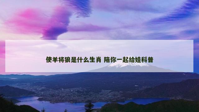 使羊将狼是什么生肖 陪你一起给娃科普