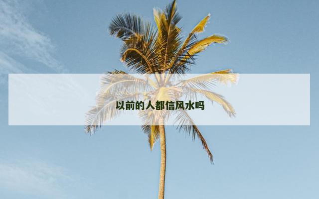 以前的人都信风水吗
