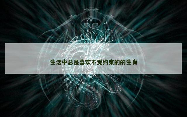 生活中总是喜欢不受约束的的生肖