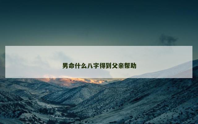 男命什么八字得到父亲帮助