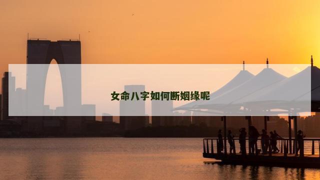 女命八字如何断姻缘呢