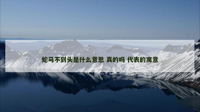 蛇马不到头是什么意思 真的吗 代表的寓意